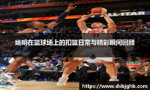 姚明在篮球场上的扣篮日常与精彩瞬间回顾