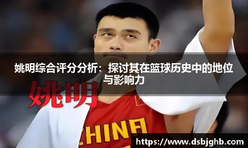 姚明综合评分分析：探讨其在篮球历史中的地位与影响力