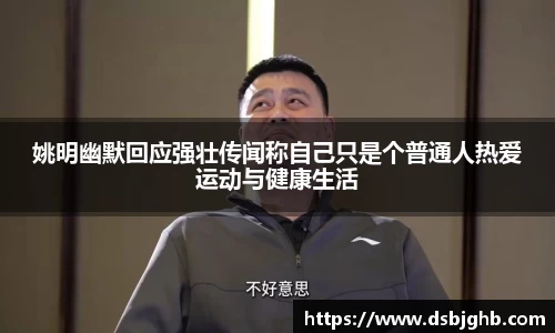 姚明幽默回应强壮传闻称自己只是个普通人热爱运动与健康生活