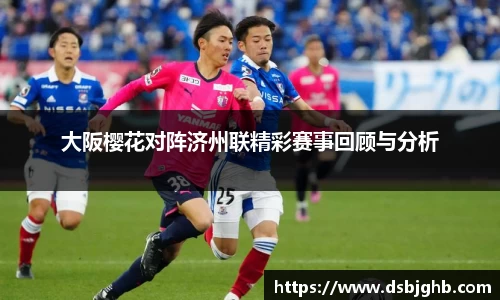 大阪樱花对阵济州联精彩赛事回顾与分析